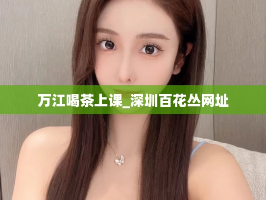 万江喝茶上课_深圳百花丛网址
