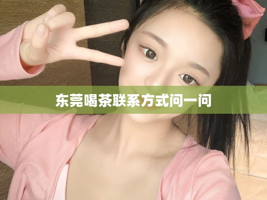 东莞喝茶联系方式问一问