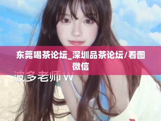 东莞喝茶论坛_深圳品茶论坛/看图微信