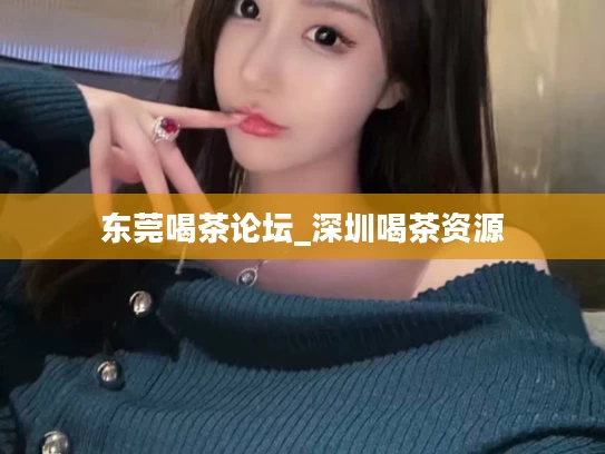 东莞喝茶论坛_深圳喝茶资源