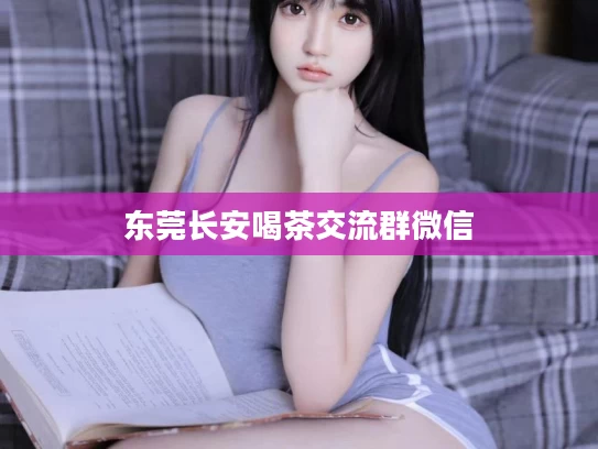 东莞长安喝茶交流群微信