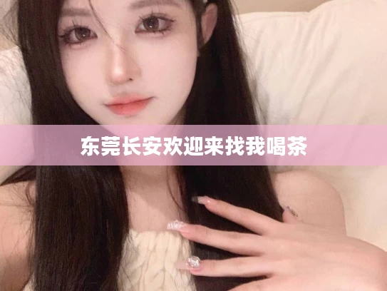 东莞长安欢迎来找我喝茶