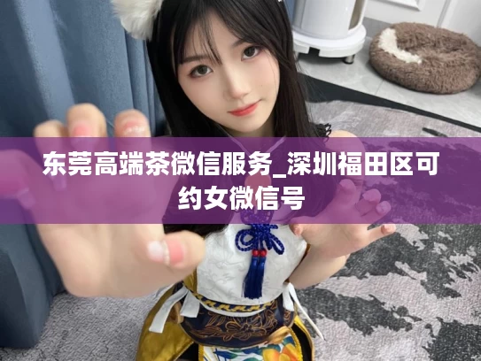 东莞高端茶微信服务_深圳福田区可约女微信号