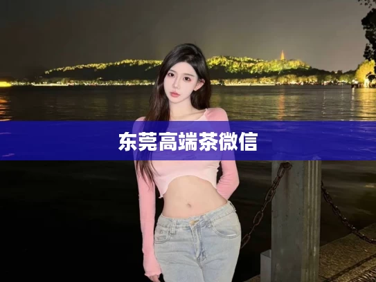 东莞高端茶微信