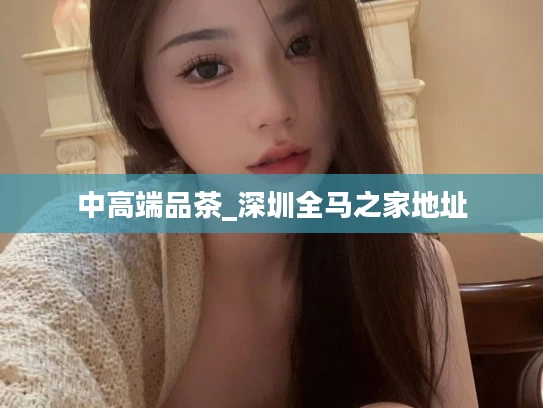 中高端品茶_深圳全马之家地址