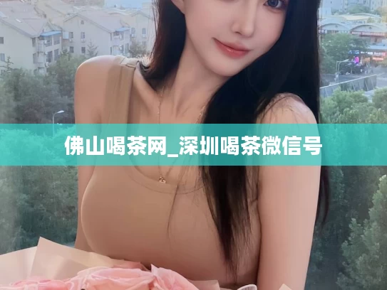 佛山喝茶网_深圳喝茶微信号