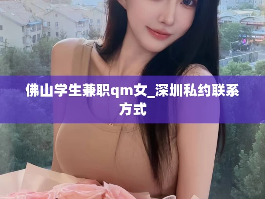 佛山学生兼职qm女_深圳私约联系方式