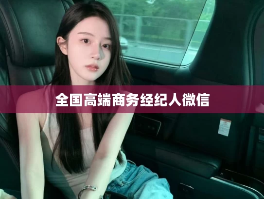 全国高端商务经纪人微信
