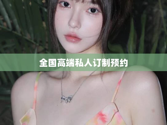 全国高端私人订制预约