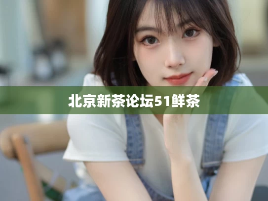 北京新茶论坛51鲜茶