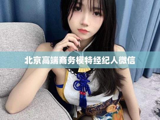 北京高端商务模特经纪人微信