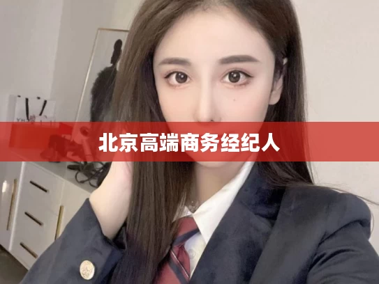 北京高端商务经纪人