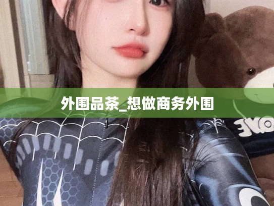 外围品茶_想做商务外围