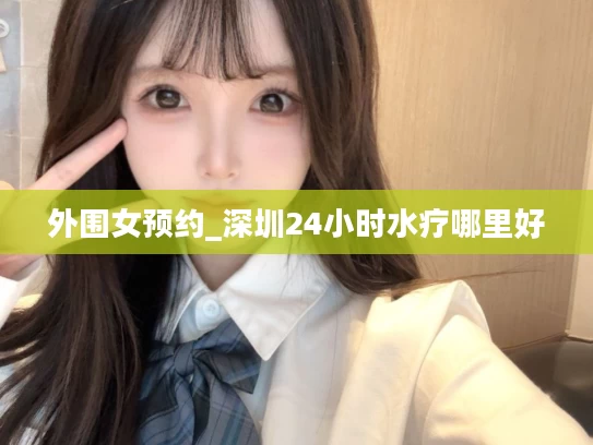 外围女预约_深圳24小时水疗哪里好
