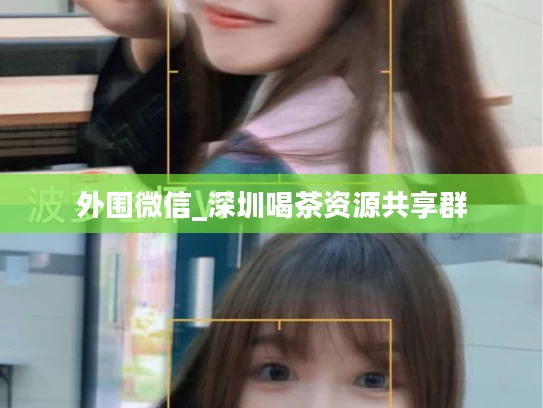 外围微信_深圳喝茶资源共享群