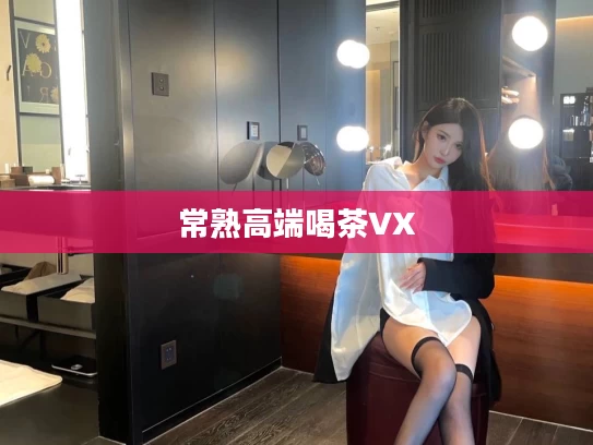 常熟高端喝茶VX