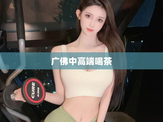 广佛中高端喝茶