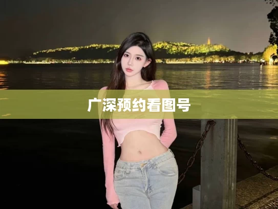 广深预约看图号