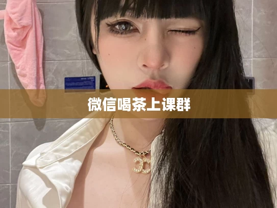 微信喝茶上课群
