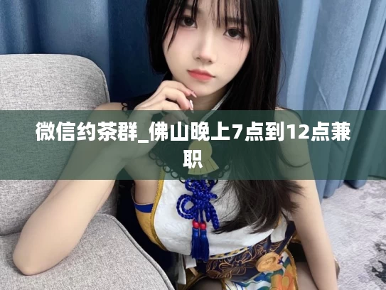 微信约茶群_佛山晚上7点到12点兼职
