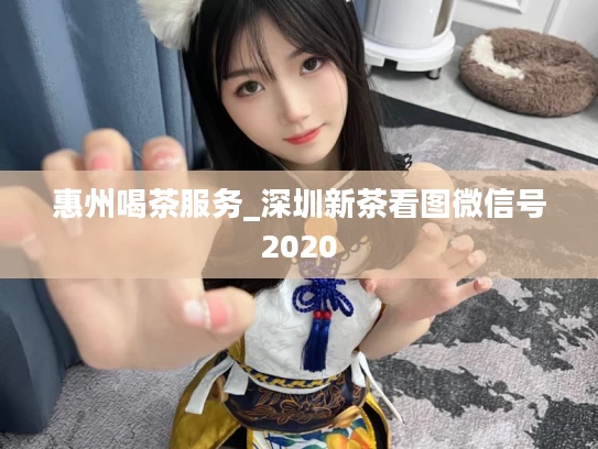 惠州喝茶服务_深圳新茶看图微信号2020