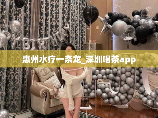 惠州水疗一条龙_深圳喝茶app