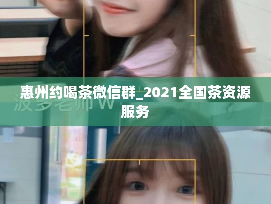 惠州约喝茶微信群_2021全国茶资源服务