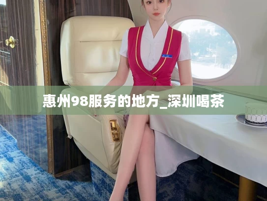 惠州98服务的地方_深圳喝茶