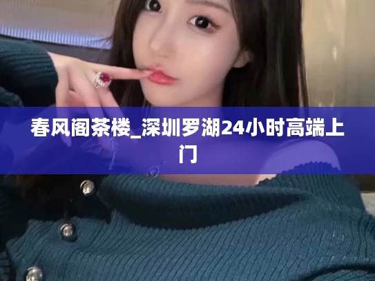 春风阁茶楼_深圳罗湖24小时高端上门