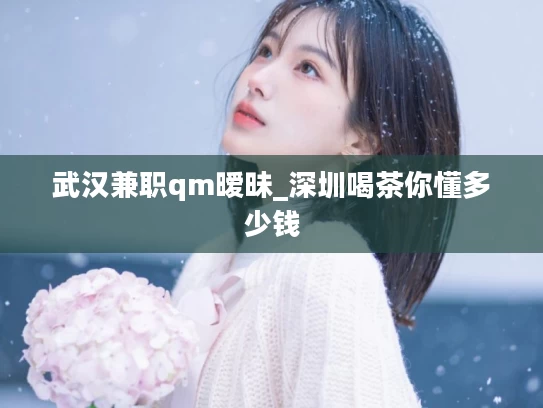 武汉兼职qm暧昧_深圳喝茶你懂多少钱