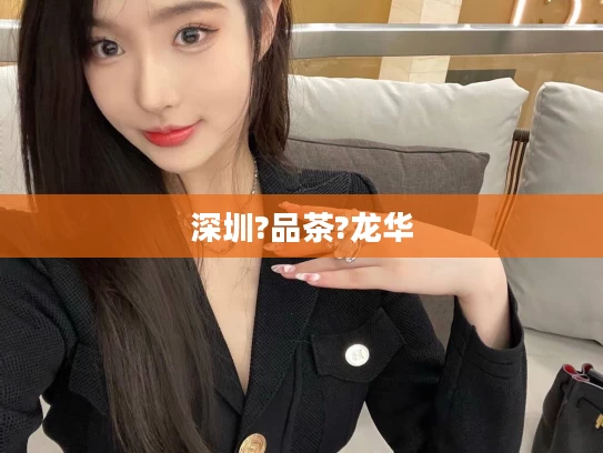 深圳?品茶?龙华