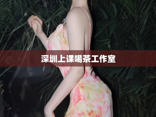 深圳上课喝茶工作室