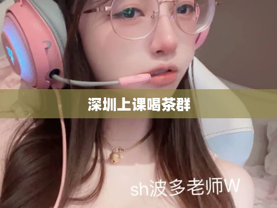 深圳上课喝茶群