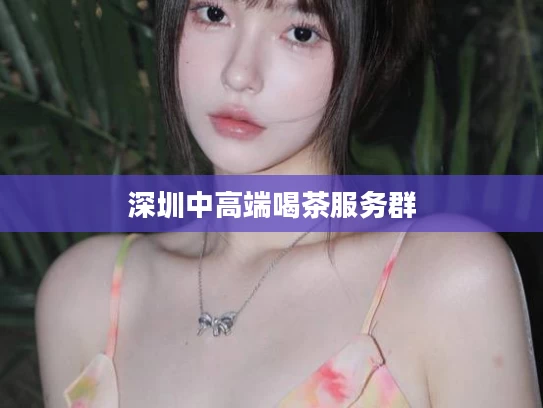 深圳中高端喝茶服务群