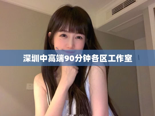 深圳中高端90分钟各区工作室