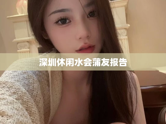 深圳休闲水会蒲友报告