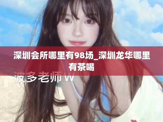 深圳会所哪里有98场_深圳龙华哪里有茶喝