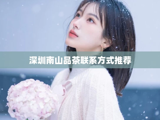 深圳南山品茶联系方式推荐
