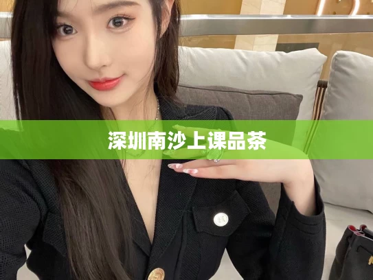 深圳南沙上课品茶