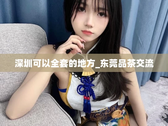 深圳可以全套的地方_东莞品茶交流