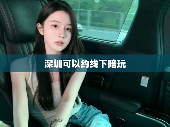 深圳可以约线下陪玩