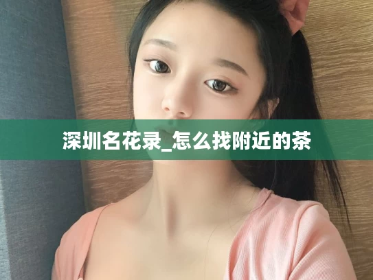 深圳名花录_怎么找附近的茶