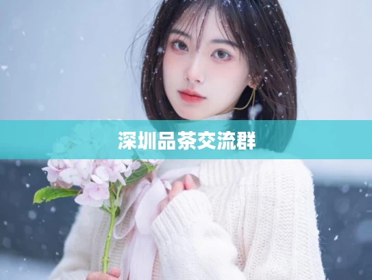 深圳品茶交流群