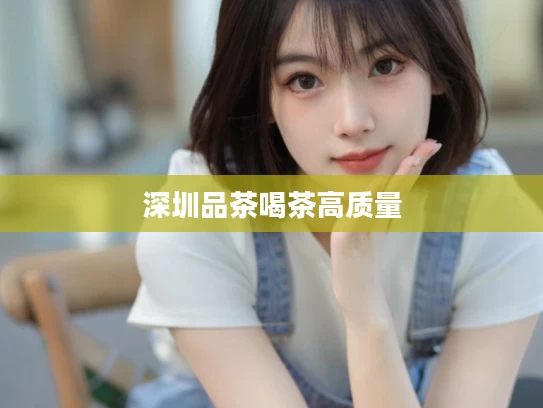 深圳品茶喝茶高质量