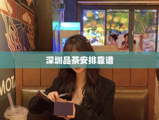 深圳品茶安排靠谱