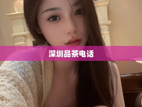 深圳品茶电话