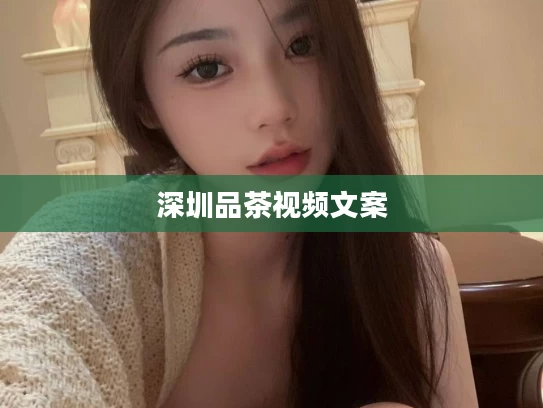 深圳品茶视频文案