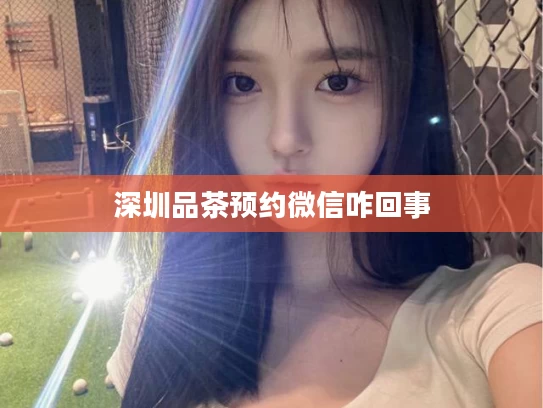 深圳品茶预约微信咋回事