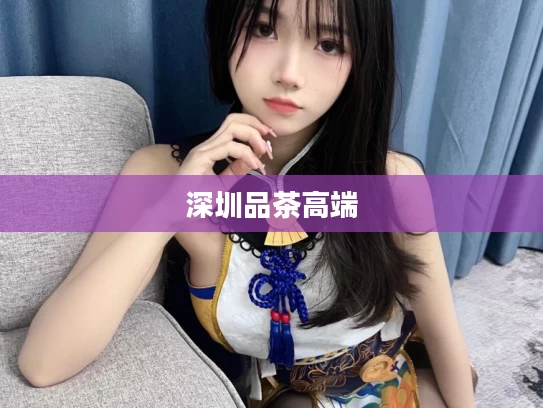 深圳品茶高端