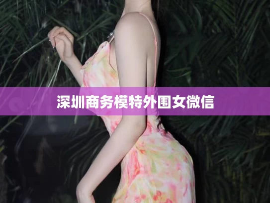 深圳商务模特外围女微信